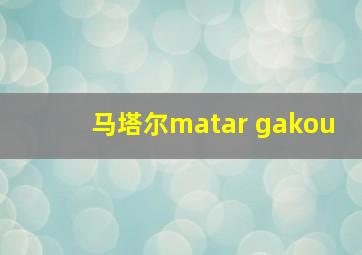 马塔尔matar gakou